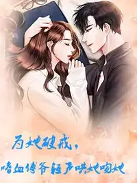 为她破戒，嗜血傅爷轻声哄她吻她封面图