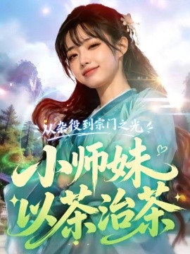 从杂役到宗门之光小师妹以茶治茶