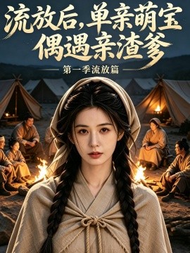 流放后单亲萌宝偶遇亲渣爹第一季流放篇