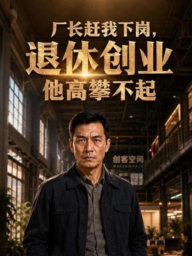 厂长赶我下岗，退休创业他高攀不起封面图